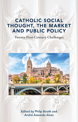 Catholic Social Thought, The Market and Public Policy: 21st Century Challenges, edited by Philip Booth and André Azevedo Alves